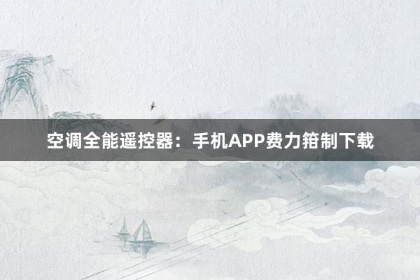 空调全能遥控器：手机APP费力箝制下载